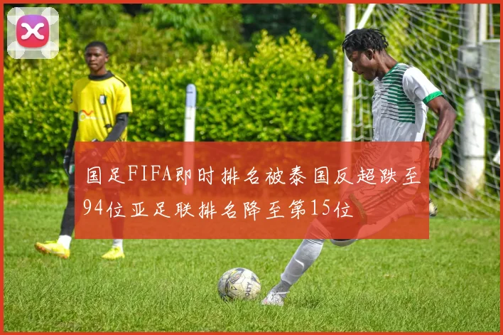 国足FIFA即时排名被泰国反超跌至94位亚足联排名降至第15位