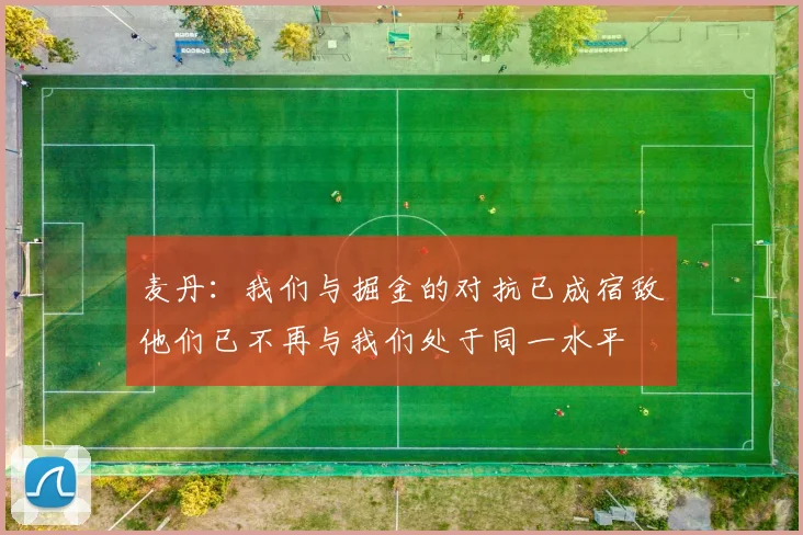 麦丹：我们与掘金的对抗已成宿敌他们已不再与我们处于同一水平