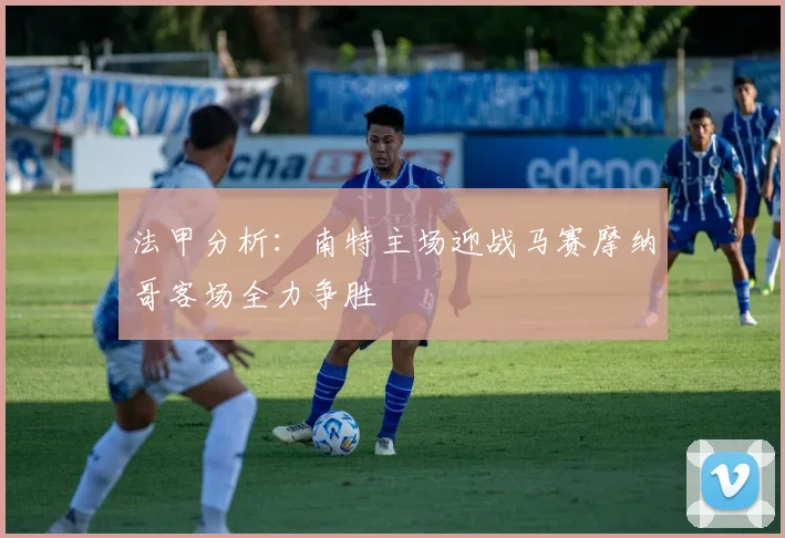 法甲分析：南特主场迎战马赛摩纳哥客场全力争胜