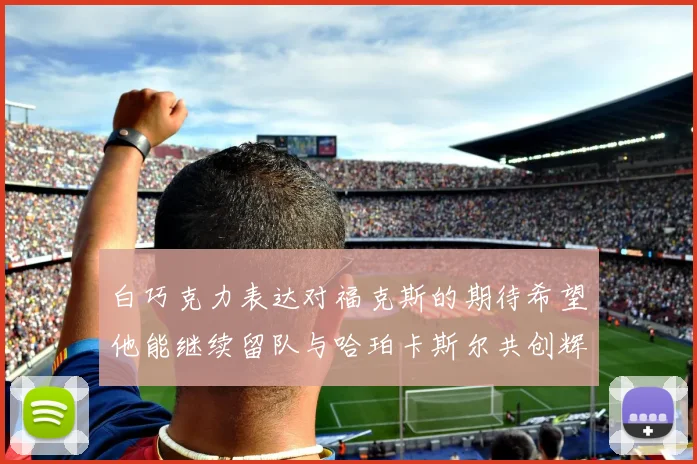 白巧克力表达对福克斯的期待希望他能继续留队与哈珀卡斯尔共创辉煌