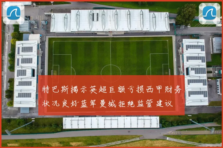 特巴斯揭示英超巨额亏损西甲财务状况良好蓝军曼城拒绝监管建议