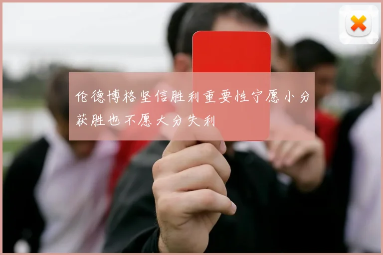伦德博格坚信胜利重要性宁愿小分获胜也不愿大分失利