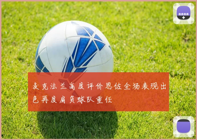 麦克法兰高度评价恩佐全场表现出色再度肩负球队重任