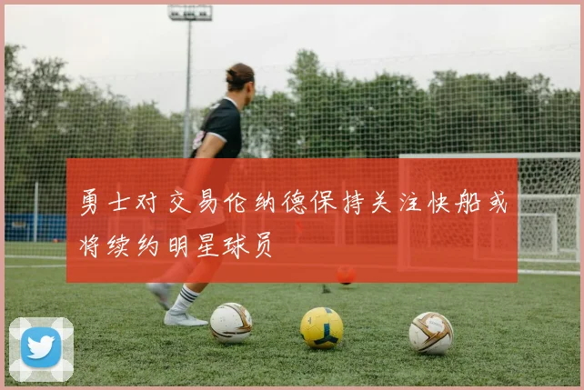 勇士对交易伦纳德保持关注快船或将续约明星球员