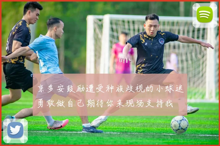 京多安鼓励遭受种族歧视的小球迷勇敢做自己期待你来现场支持我