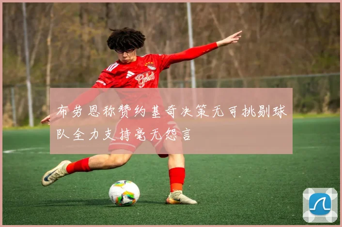 布劳恩称赞约基奇决策无可挑剔球队全力支持毫无怨言