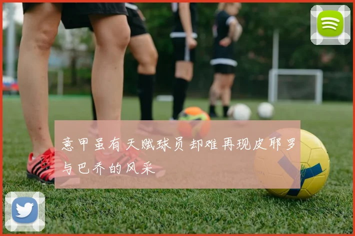 意甲虽有天赋球员却难再现皮耶罗与巴乔的风采